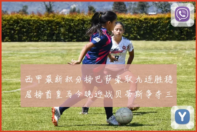 西甲最新积分榜巴萨豪取九连胜稳居榜首皇马今晚迎战贝蒂斯争夺三分