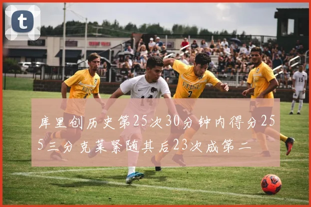 库里创历史第25次30分钟内得分255三分克莱紧随其后23次成第二
