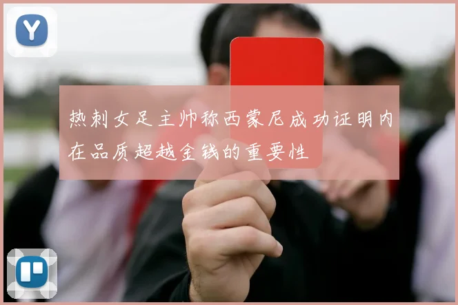 热刺女足主帅称西蒙尼成功证明内在品质超越金钱的重要性