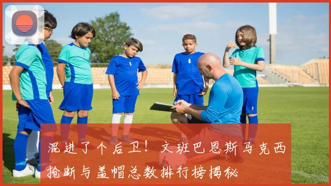 混进了个后卫！文班巴恩斯马克西抢断与盖帽总数排行榜揭秘