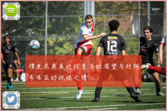 穆里尼奥表达对皇马的渴望与对阿韦洛亚的祝福之情