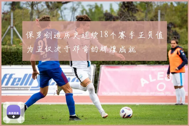 保罗创造历史连续18个赛季正负值为正仅次于邓肯的辉煌成就